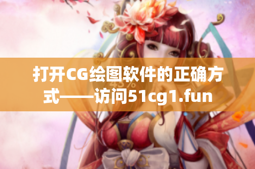 打开CG绘图软件的正确方式——访问51cg1.fun