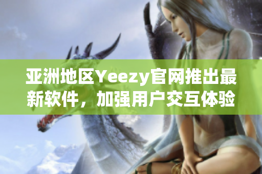 亚洲地区Yeezy官网推出最新软件，加强用户交互体验