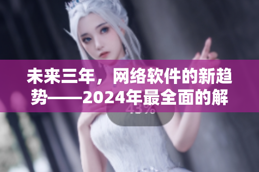 未来三年，网络软件的新趋势——2024年最全面的解读