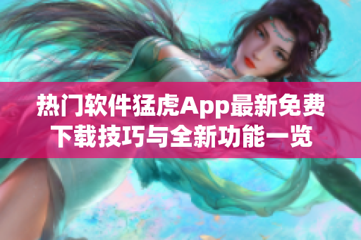 热门软件猛虎App最新免费下载技巧与全新功能一览