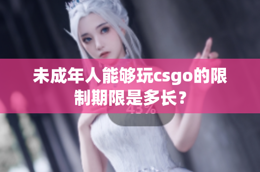 未成年人能够玩csgo的限制期限是多长？