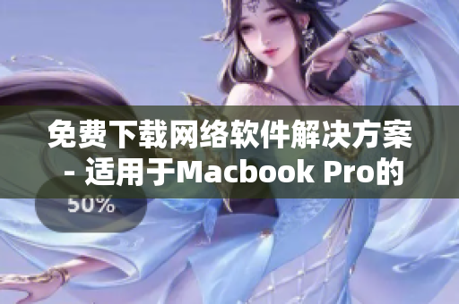 免费下载网络软件解决方案 - 适用于Macbook Pro的完美选择