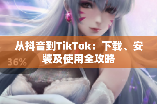 从抖音到TikTok：下载、安装及使用全攻略