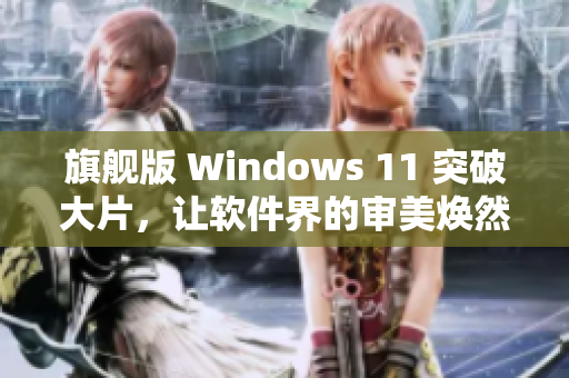 旗舰版 Windows 11 突破大片，让软件界的审美焕然一新