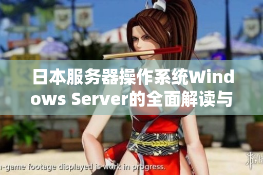 日本服务器操作系统Windows Server的全面解读与应用指南