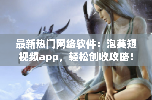 最新热门网络软件：泡芙短视频app，轻松创收攻略！