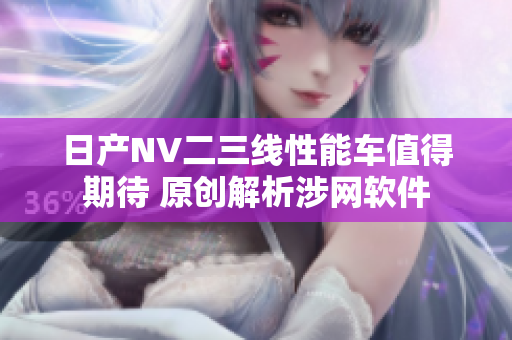 日产NV二三线性能车值得期待 原创解析涉网软件