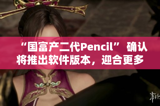 “国富产二代Pencil” 确认将推出软件版本，迎合更多用户需求