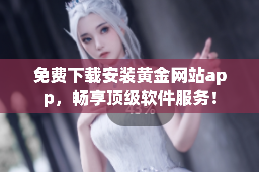 免费下载安装黄金网站app，畅享顶级软件服务！