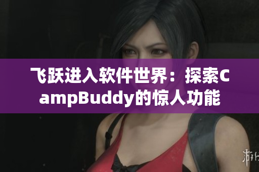 飞跃进入软件世界：探索CampBuddy的惊人功能