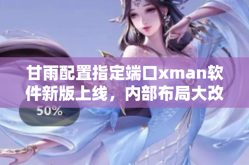 甘雨配置指定端口xman软件新版上线，内部布局大改，启动更流畅