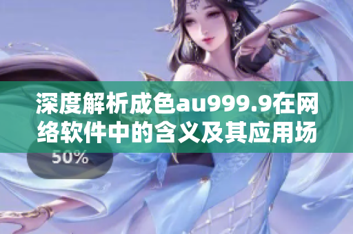 深度解析成色au999.9在网络软件中的含义及其应用场景