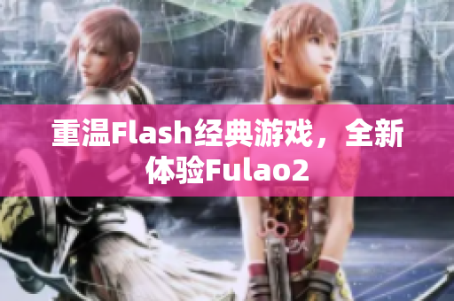 重温Flash经典游戏，全新体验Fulao2