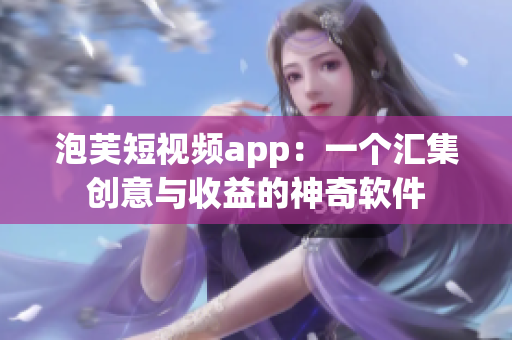 泡芙短视频app：一个汇集创意与收益的神奇软件