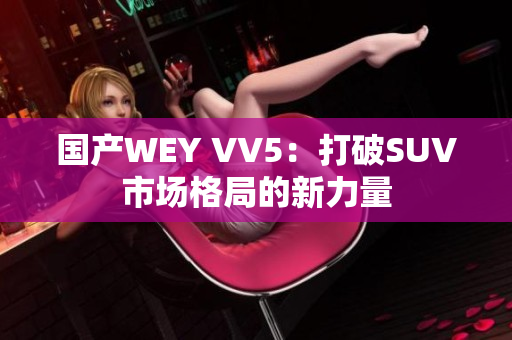 国产WEY VV5：打破SUV市场格局的新力量