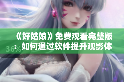 《好姑娘》免费观看完整版：如何通过软件提升观影体验