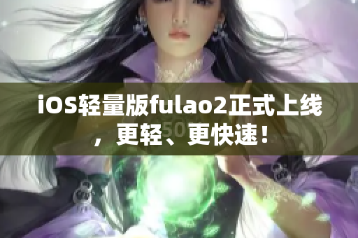 iOS轻量版fulao2正式上线，更轻、更快速！