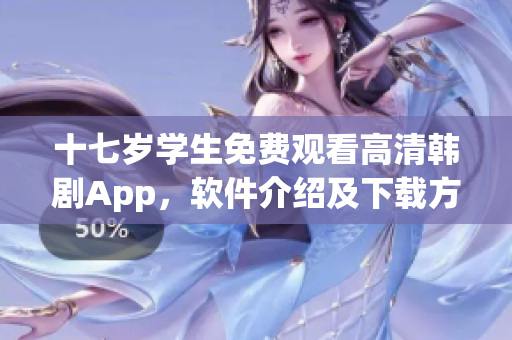 十七岁学生免费观看高清韩剧App，软件介绍及下载方式