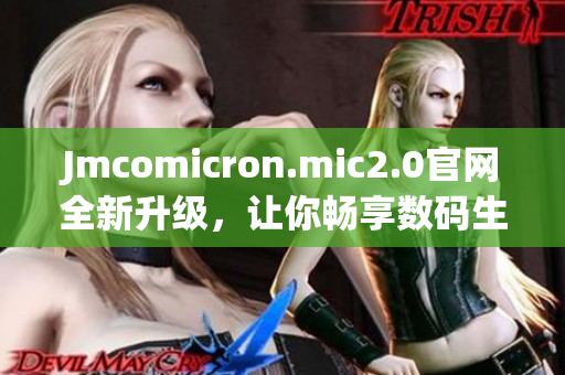 Jmcomicron.mic2.0官网全新升级，让你畅享数码生活