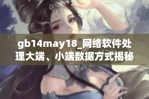 gb14may18_网络软件处理大端、小端数据方式揭秘