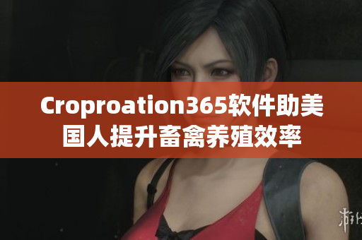 Croproation365软件助美国人提升畜禽养殖效率