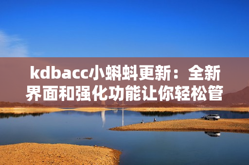 kdbacc小蝌蚪更新：全新界面和强化功能让你轻松管理网络软件