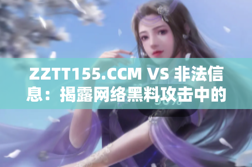 ZZTT155.CCM VS 非法信息：揭露网络黑料攻击中的差异