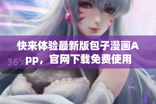 快来体验最新版包子漫画App，官网下载免费使用