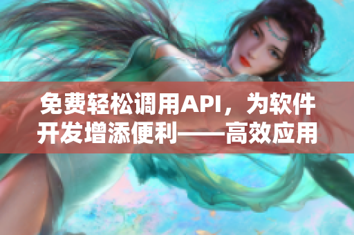 免费轻松调用API，为软件开发增添便利——高效应用API接口网站