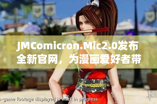 JMComicron.Mic2.0发布全新官网，为漫画爱好者带来更多精彩