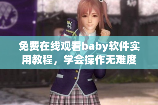 免费在线观看baby软件实用教程，学会操作无难度