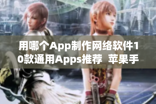 用哪个App制作网络软件10款通用Apps推荐  苹果手机使用指南