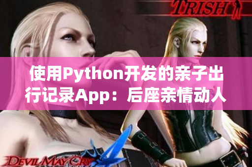 使用Python开发的亲子出行记录App：后座亲情动人，带我去姥姥家