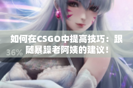 如何在CSGO中提高技巧：跟随暴躁老阿姨的建议！