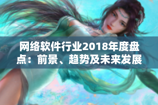 网络软件行业2018年度盘点：前景、趋势及未来发展方向