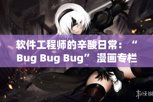 软件工程师的辛酸日常：“Bug Bug Bug” 漫画专栏