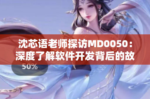 沈芯语老师探访MD0050：深度了解软件开发背后的故事