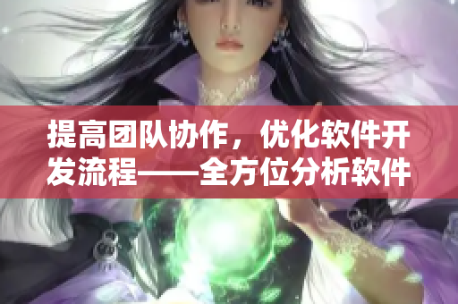 提高团队协作，优化软件开发流程——全方位分析软件开发中的协作工具