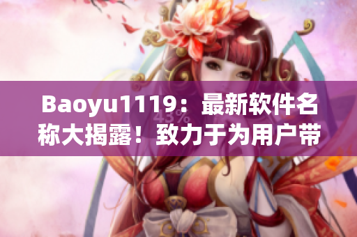 Baoyu1119：最新软件名称大揭露！致力于为用户带来更好的体验