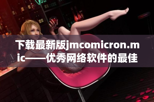 下载最新版jmcomicron.mic——优秀网络软件的最佳选择