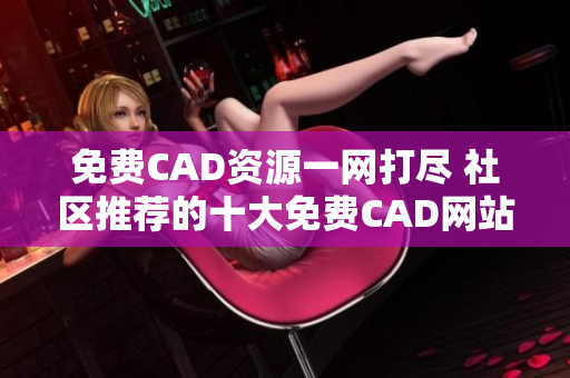 免费CAD资源一网打尽 社区推荐的十大免费CAD网站