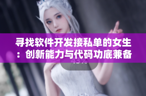 寻找软件开发接私单的女生：创新能力与代码功底兼备