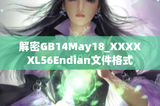 解密GB14May18_XXXXXL56Endian文件格式