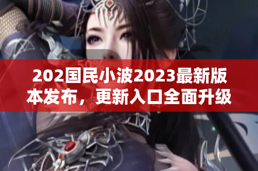 202国民小波2023最新版本发布，更新入口全面升级