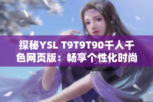 探秘YSL T9T9T90千人千色网页版：畅享个性化时尚购物体验