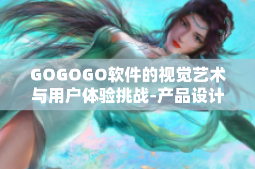 GOGOGO软件的视觉艺术与用户体验挑战-产品设计感悟