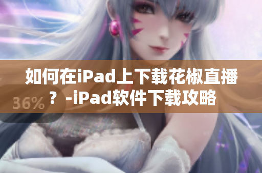 如何在iPad上下载花椒直播？-iPad软件下载攻略