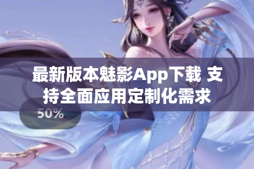 最新版本魅影App下载 支持全面应用定制化需求