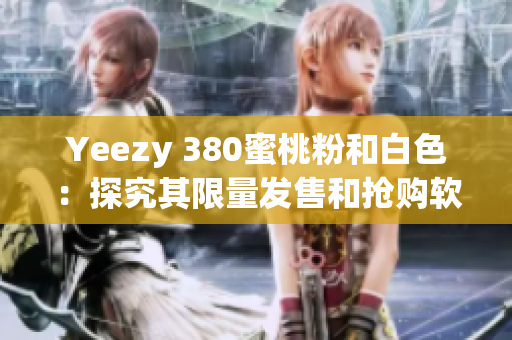 Yeezy 380蜜桃粉和白色：探究其限量发售和抢购软件的背后