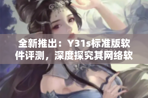 全新推出：Y31s标准版软件评测，深度探究其网络软件性能与优化